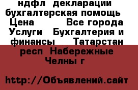 3ндфл, декларации, бухгалтерская помощь › Цена ­ 500 - Все города Услуги » Бухгалтерия и финансы   . Татарстан респ.,Набережные Челны г.